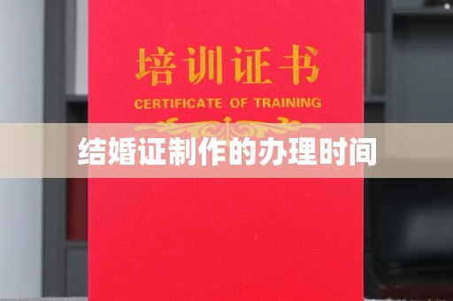 思南结婚证制作的办理时间